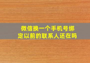 微信换一个手机号绑定以前的联系人还在吗