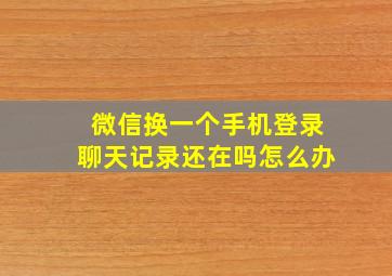 微信换一个手机登录聊天记录还在吗怎么办