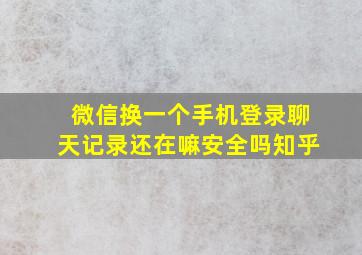 微信换一个手机登录聊天记录还在嘛安全吗知乎