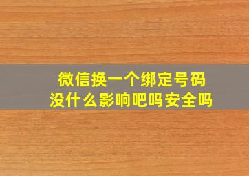 微信换一个绑定号码没什么影响吧吗安全吗