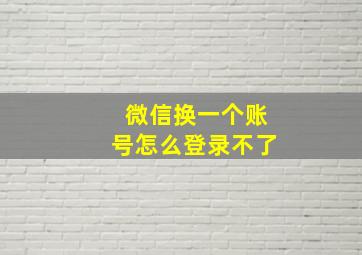 微信换一个账号怎么登录不了