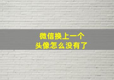 微信换上一个头像怎么没有了