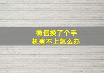 微信换了个手机登不上怎么办