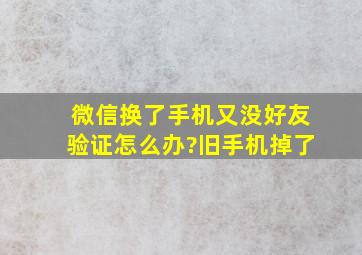 微信换了手机又没好友验证怎么办?旧手机掉了