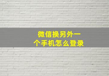 微信换另外一个手机怎么登录