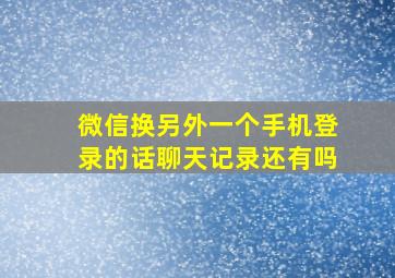 微信换另外一个手机登录的话聊天记录还有吗