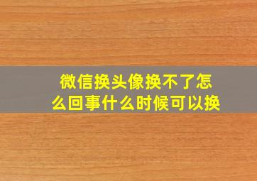 微信换头像换不了怎么回事什么时候可以换