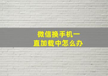 微信换手机一直加载中怎么办