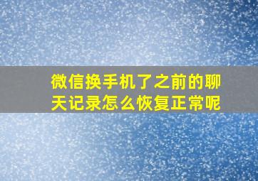 微信换手机了之前的聊天记录怎么恢复正常呢