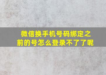 微信换手机号码绑定之前的号怎么登录不了了呢