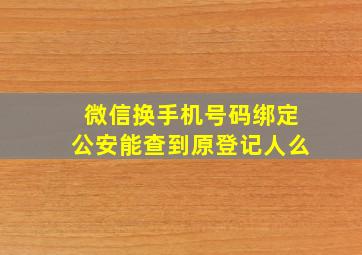 微信换手机号码绑定公安能查到原登记人么