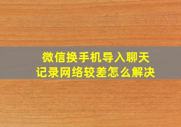 微信换手机导入聊天记录网络较差怎么解决