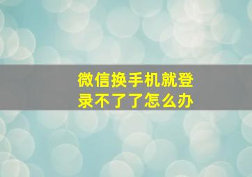 微信换手机就登录不了了怎么办