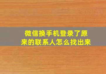 微信换手机登录了原来的联系人怎么找出来