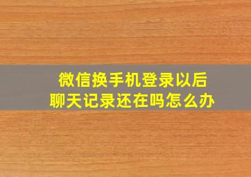 微信换手机登录以后聊天记录还在吗怎么办