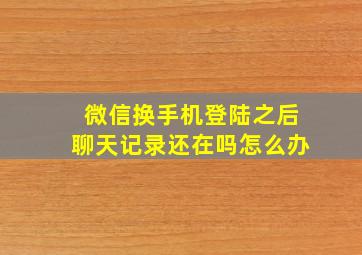 微信换手机登陆之后聊天记录还在吗怎么办