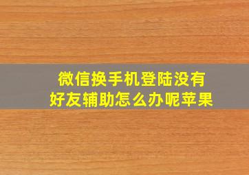 微信换手机登陆没有好友辅助怎么办呢苹果