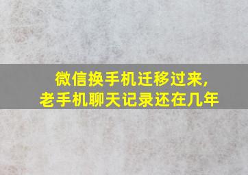 微信换手机迁移过来,老手机聊天记录还在几年