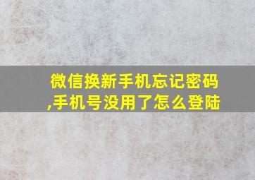 微信换新手机忘记密码,手机号没用了怎么登陆