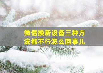 微信换新设备三种方法都不行怎么回事儿