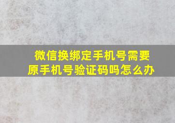 微信换绑定手机号需要原手机号验证码吗怎么办