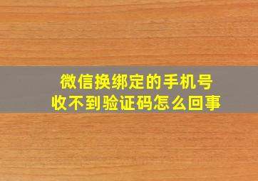 微信换绑定的手机号收不到验证码怎么回事