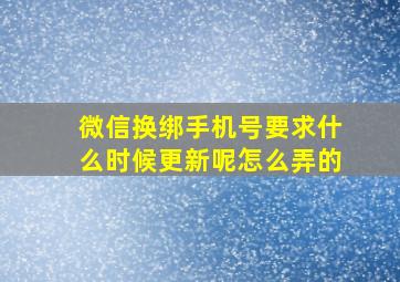 微信换绑手机号要求什么时候更新呢怎么弄的