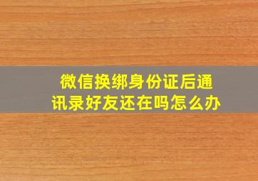 微信换绑身份证后通讯录好友还在吗怎么办