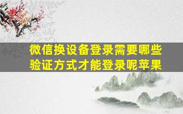 微信换设备登录需要哪些验证方式才能登录呢苹果