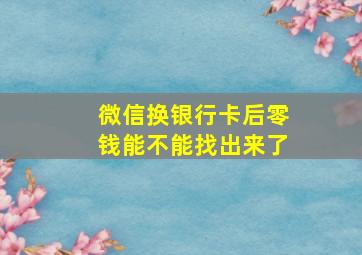 微信换银行卡后零钱能不能找出来了