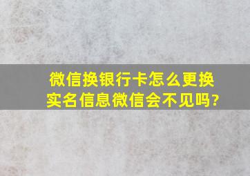 微信换银行卡怎么更换实名信息微信会不见吗?