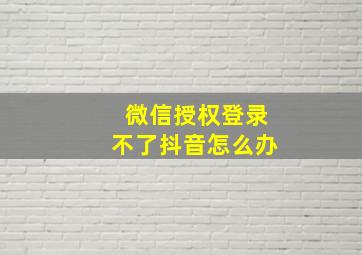 微信授权登录不了抖音怎么办