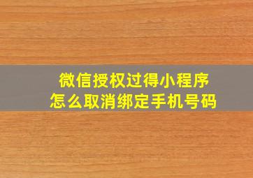 微信授权过得小程序怎么取消绑定手机号码