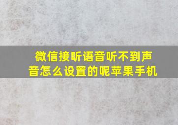 微信接听语音听不到声音怎么设置的呢苹果手机