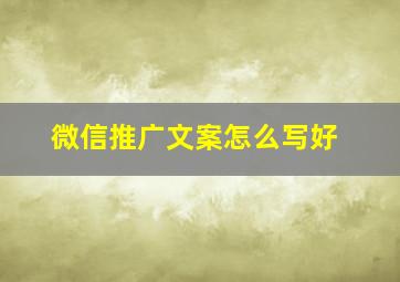 微信推广文案怎么写好