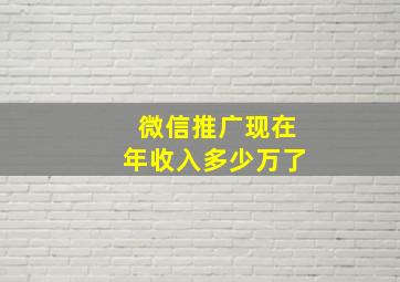 微信推广现在年收入多少万了