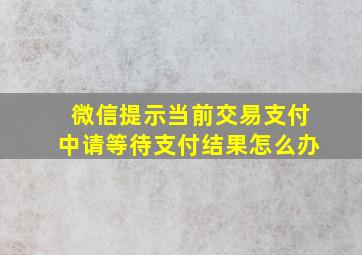 微信提示当前交易支付中请等待支付结果怎么办