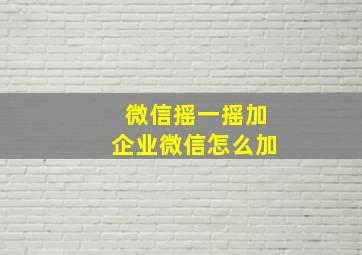 微信摇一摇加企业微信怎么加