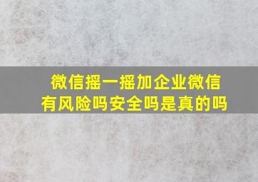 微信摇一摇加企业微信有风险吗安全吗是真的吗