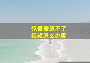 微信播放不了视频怎么办呢