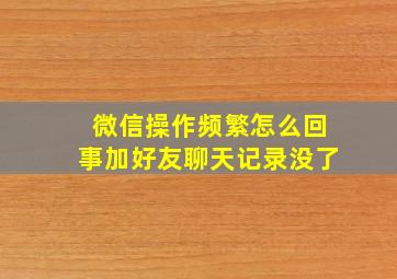 微信操作频繁怎么回事加好友聊天记录没了