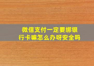 微信支付一定要绑银行卡嘛怎么办呀安全吗