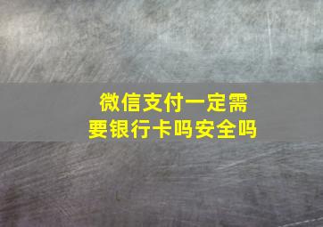 微信支付一定需要银行卡吗安全吗