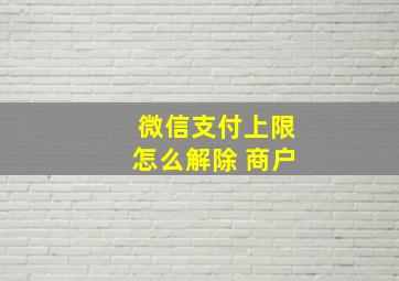 微信支付上限怎么解除 商户