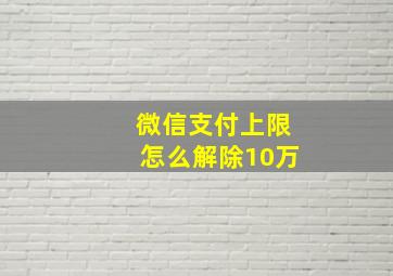 微信支付上限怎么解除10万