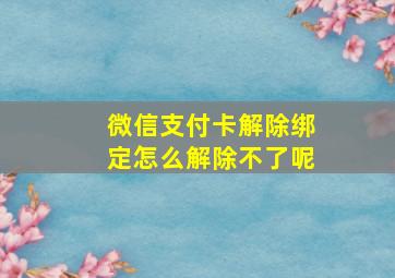 微信支付卡解除绑定怎么解除不了呢