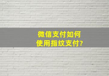 微信支付如何使用指纹支付?