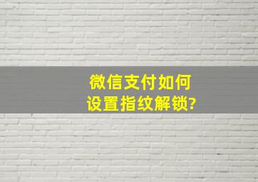 微信支付如何设置指纹解锁?