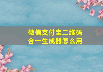 微信支付宝二维码合一生成器怎么用