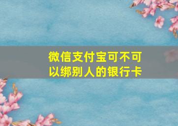 微信支付宝可不可以绑别人的银行卡